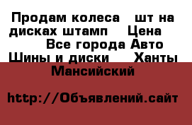 Продам колеса 4 шт на дисках штамп. › Цена ­ 4 000 - Все города Авто » Шины и диски   . Ханты-Мансийский